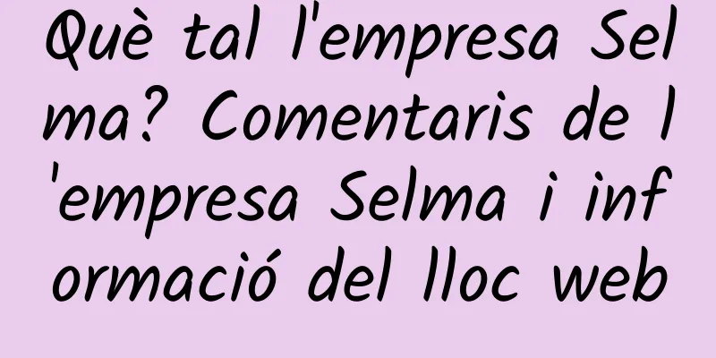 Què tal l'empresa Selma? Comentaris de l'empresa Selma i informació del lloc web
