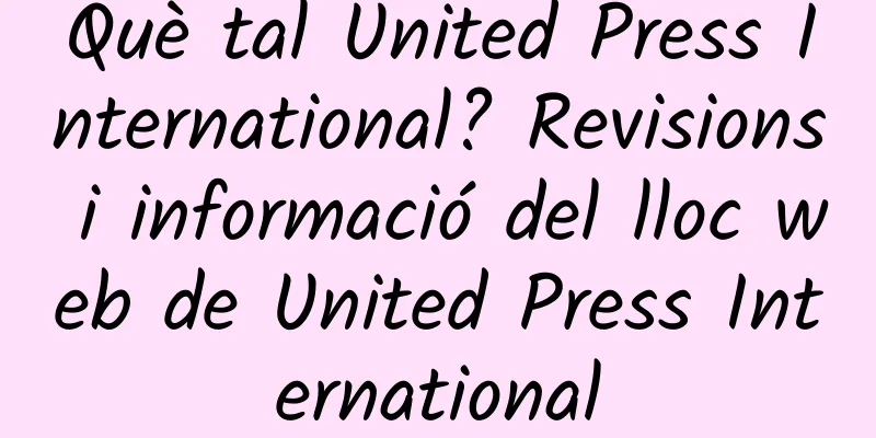 Què tal United Press International? Revisions i informació del lloc web de United Press International