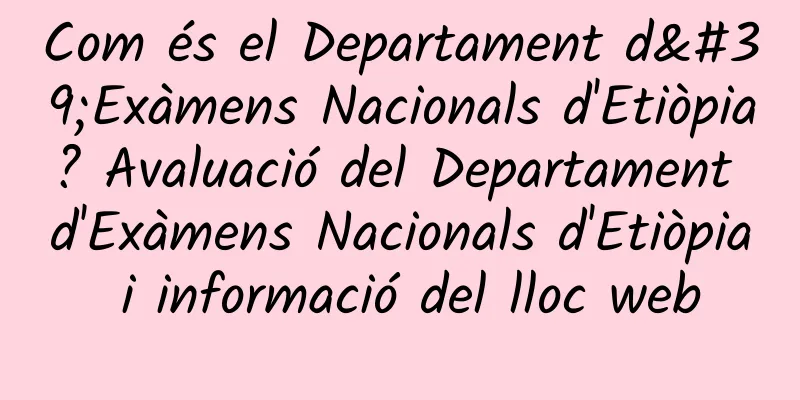 Com és el Departament d'Exàmens Nacionals d'Etiòpia? Avaluació del Departament d'Exàmens Nacionals d'Etiòpia i informació del lloc web