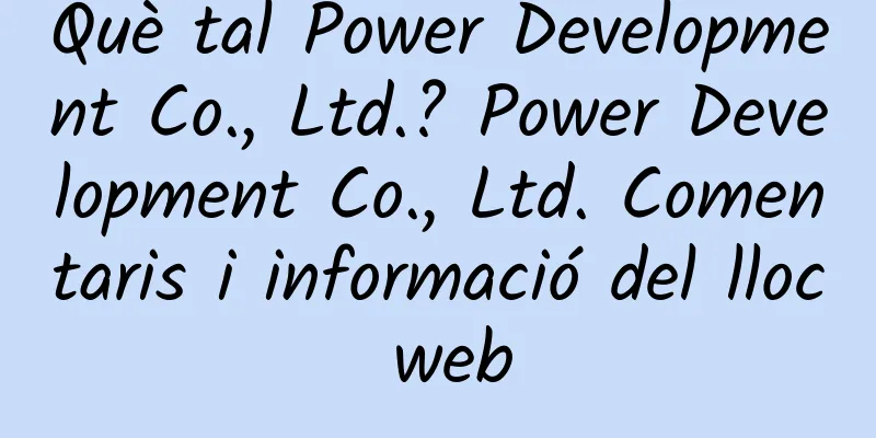 Què tal Power Development Co., Ltd.? Power Development Co., Ltd. Comentaris i informació del lloc web