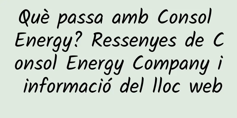 Què passa amb Consol Energy? Ressenyes de Consol Energy Company i informació del lloc web