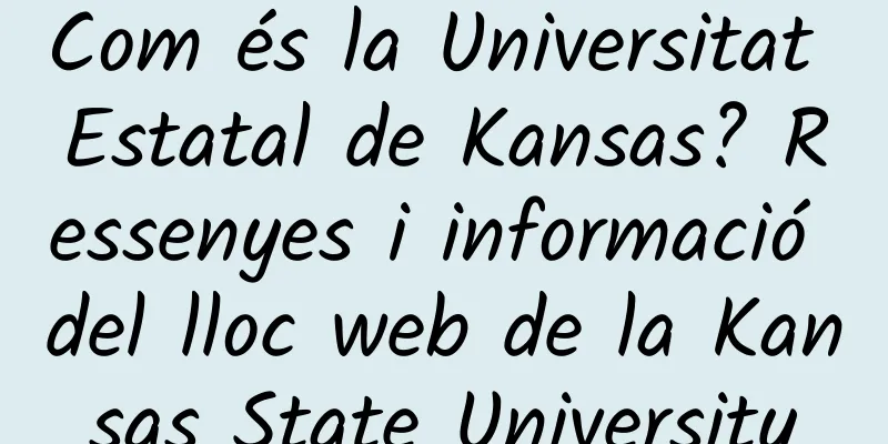 Com és la Universitat Estatal de Kansas? Ressenyes i informació del lloc web de la Kansas State University