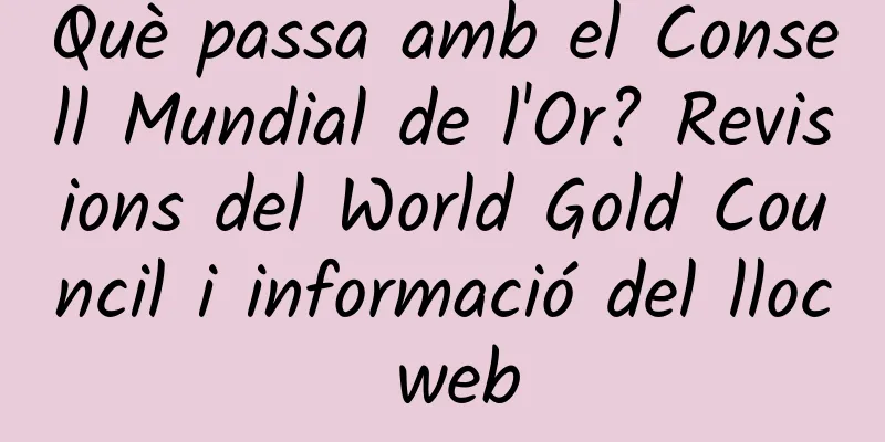 Què passa amb el Consell Mundial de l'Or? Revisions del World Gold Council i informació del lloc web