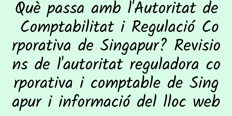 Què passa amb l'Autoritat de Comptabilitat i Regulació Corporativa de Singapur? Revisions de l'autoritat reguladora corporativa i comptable de Singapur i informació del lloc web
