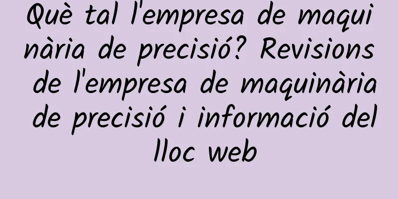 Què tal l'empresa de maquinària de precisió? Revisions de l'empresa de maquinària de precisió i informació del lloc web
