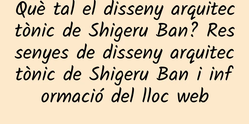 Què tal el disseny arquitectònic de Shigeru Ban? Ressenyes de disseny arquitectònic de Shigeru Ban i informació del lloc web
