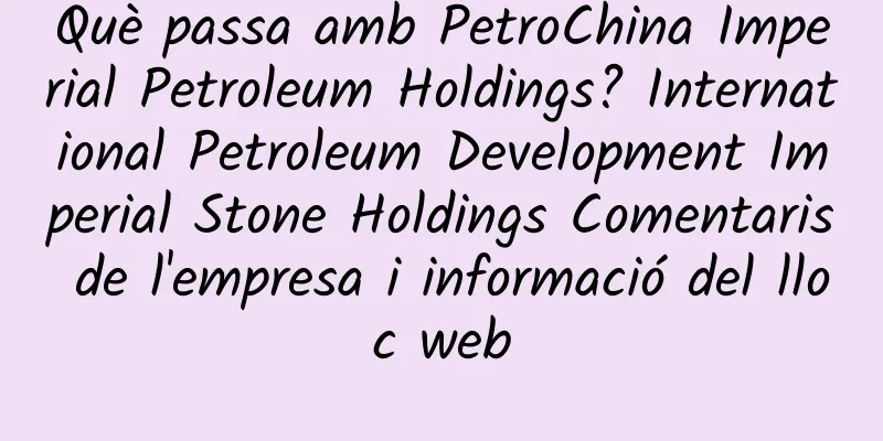 Què passa amb PetroChina Imperial Petroleum Holdings? International Petroleum Development Imperial Stone Holdings Comentaris de l'empresa i informació del lloc web