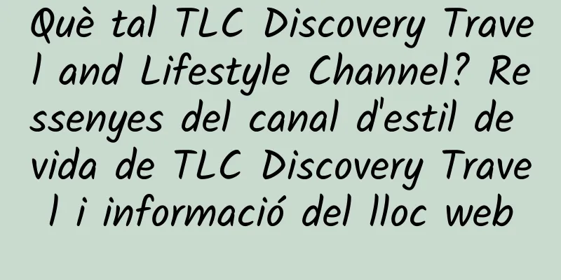 Què tal TLC Discovery Travel and Lifestyle Channel? Ressenyes del canal d'estil de vida de TLC Discovery Travel i informació del lloc web