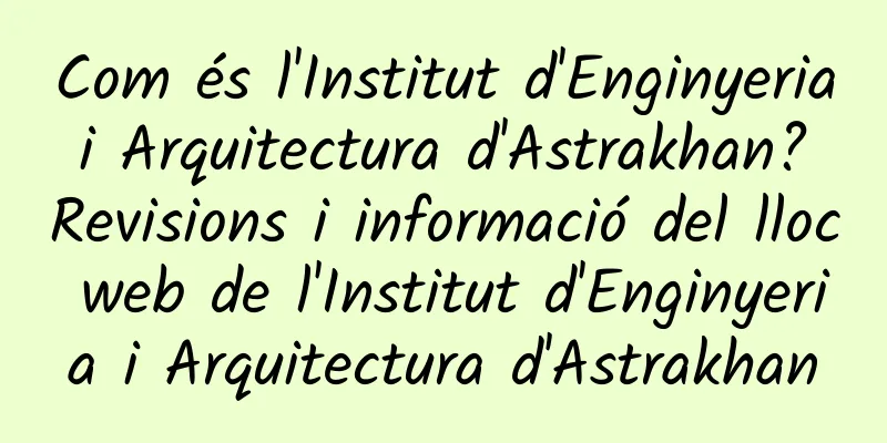 Com és l'Institut d'Enginyeria i Arquitectura d'Astrakhan? Revisions i informació del lloc web de l'Institut d'Enginyeria i Arquitectura d'Astrakhan