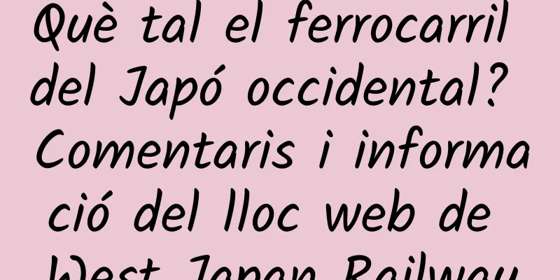 Què tal el ferrocarril del Japó occidental? Comentaris i informació del lloc web de West Japan Railway