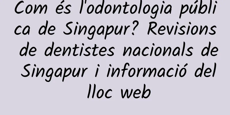 Com és l'odontologia pública de Singapur? Revisions de dentistes nacionals de Singapur i informació del lloc web