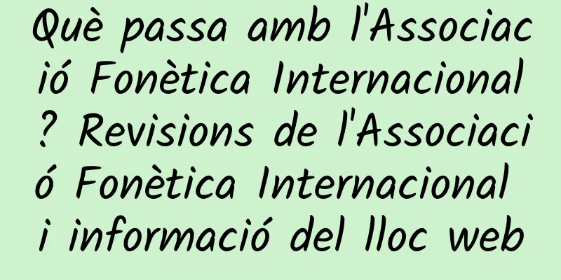 Què passa amb l'Associació Fonètica Internacional? Revisions de l'Associació Fonètica Internacional i informació del lloc web