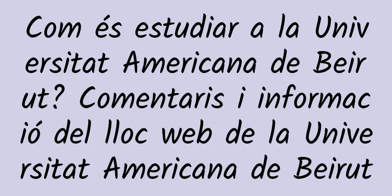 Com és estudiar a la Universitat Americana de Beirut? Comentaris i informació del lloc web de la Universitat Americana de Beirut