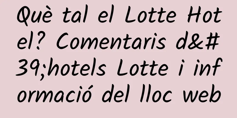 Què tal el Lotte Hotel? Comentaris d'hotels Lotte i informació del lloc web