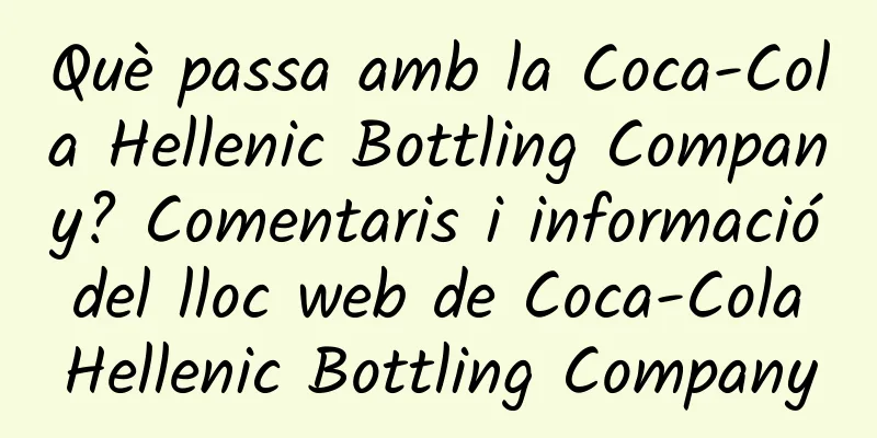 Què passa amb la Coca-Cola Hellenic Bottling Company? Comentaris i informació del lloc web de Coca-Cola Hellenic Bottling Company