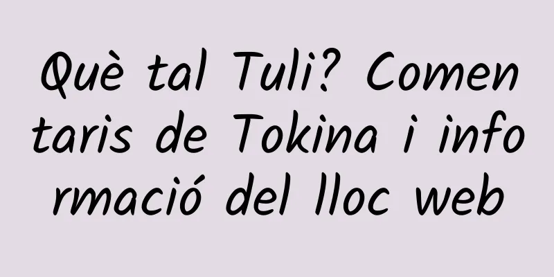 Què tal Tuli? Comentaris de Tokina i informació del lloc web