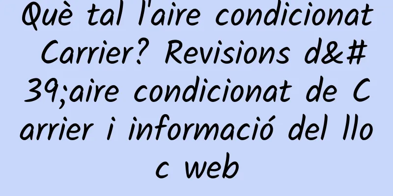 Què tal l'aire condicionat Carrier? Revisions d'aire condicionat de Carrier i informació del lloc web