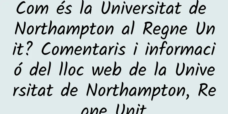 Com és la Universitat de Northampton al Regne Unit? Comentaris i informació del lloc web de la Universitat de Northampton, Regne Unit