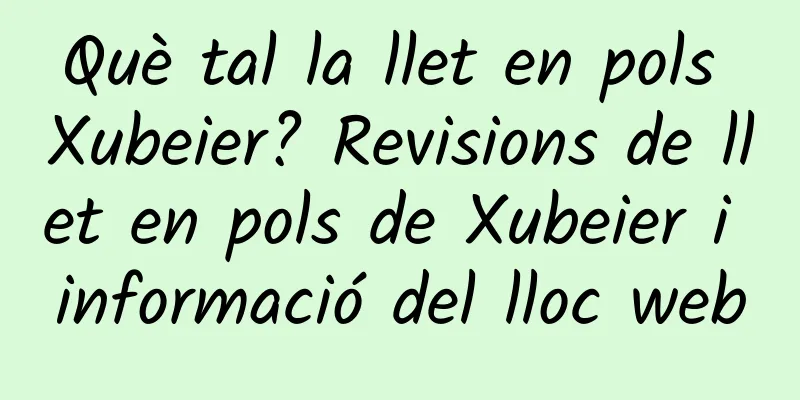 Què tal la llet en pols Xubeier? Revisions de llet en pols de Xubeier i informació del lloc web