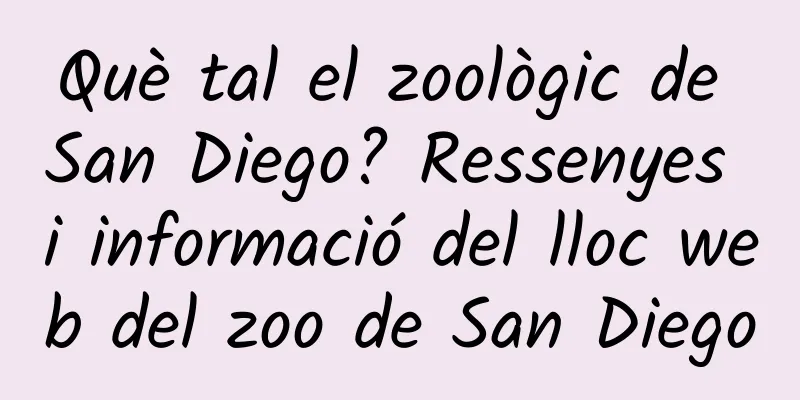 Què tal el zoològic de San Diego? Ressenyes i informació del lloc web del zoo de San Diego