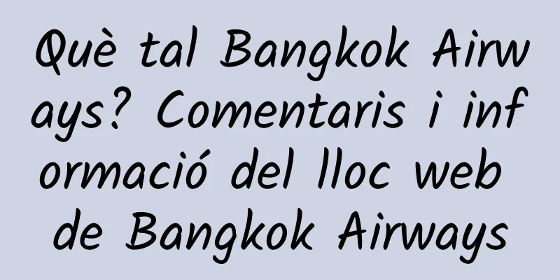 Què tal Bangkok Airways? Comentaris i informació del lloc web de Bangkok Airways
