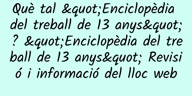 Què tal "Enciclopèdia del treball de 13 anys"? "Enciclopèdia del treball de 13 anys" Revisió i informació del lloc web