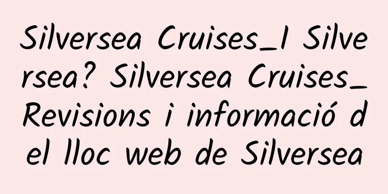 Silversea Cruises_I Silversea? Silversea Cruises_Revisions i informació del lloc web de Silversea