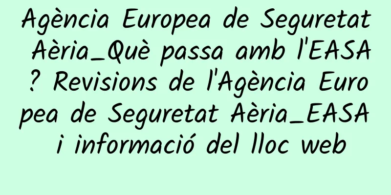 Agència Europea de Seguretat Aèria_Què passa amb l'EASA? Revisions de l'Agència Europea de Seguretat Aèria_EASA i informació del lloc web