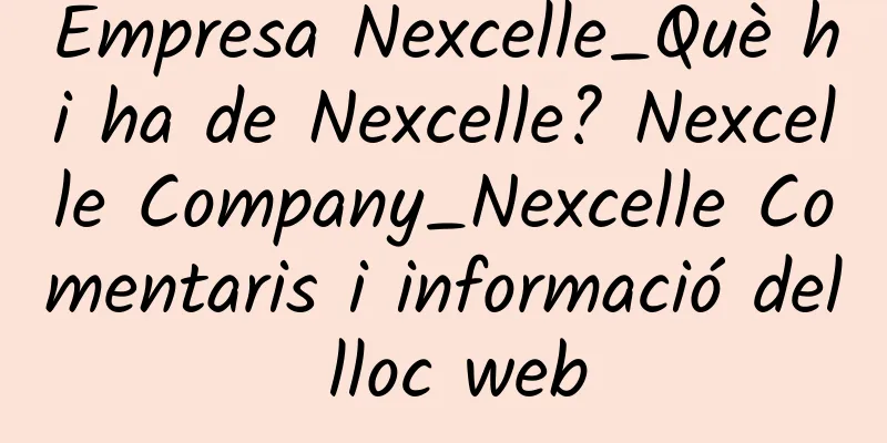 Empresa Nexcelle_Què hi ha de Nexcelle? Nexcelle Company_Nexcelle Comentaris i informació del lloc web
