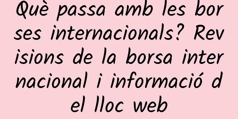 Què passa amb les borses internacionals? Revisions de la borsa internacional i informació del lloc web