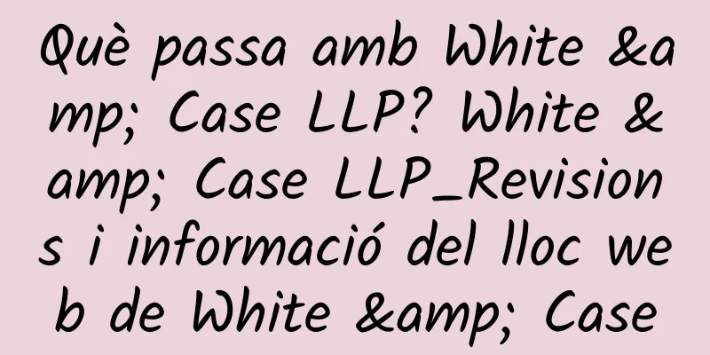 Què passa amb White & Case LLP? White & Case LLP_Revisions i informació del lloc web de White & Case