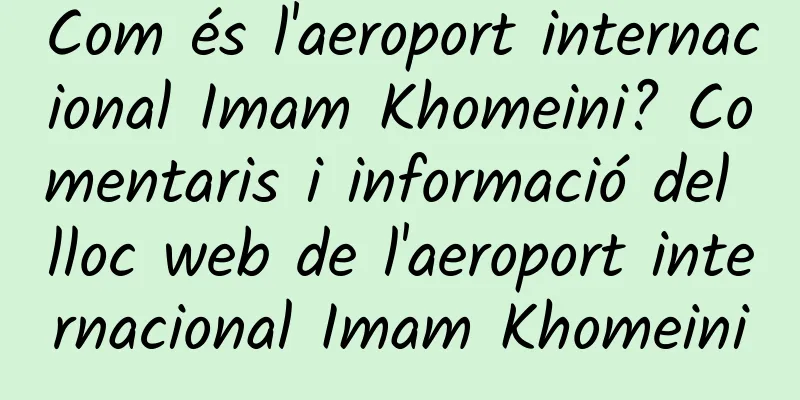 Com és l'aeroport internacional Imam Khomeini? Comentaris i informació del lloc web de l'aeroport internacional Imam Khomeini