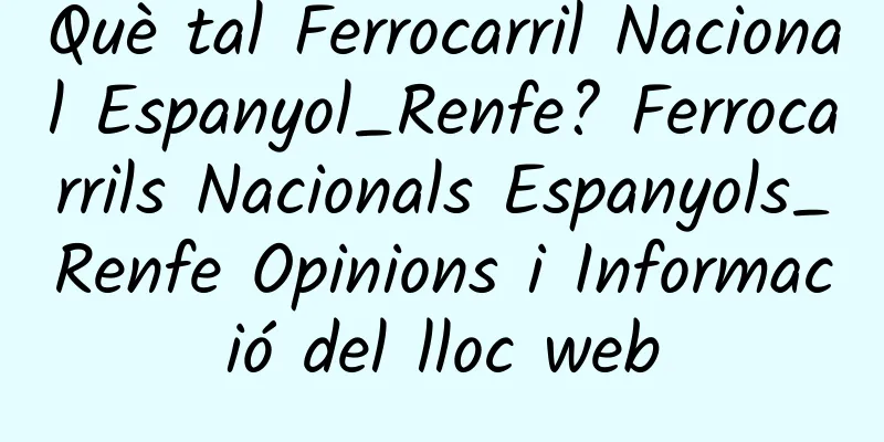 Què tal Ferrocarril Nacional Espanyol_Renfe? Ferrocarrils Nacionals Espanyols_Renfe Opinions i Informació del lloc web