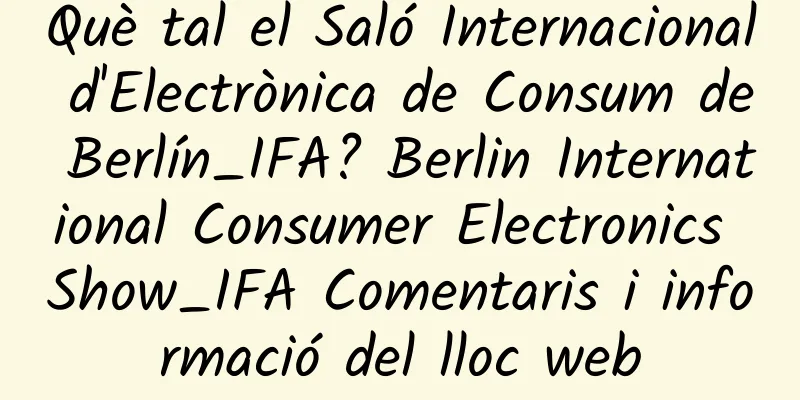 Què tal el Saló Internacional d'Electrònica de Consum de Berlín_IFA? Berlin International Consumer Electronics Show_IFA Comentaris i informació del lloc web