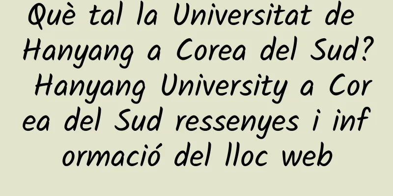 Què tal la Universitat de Hanyang a Corea del Sud? Hanyang University a Corea del Sud ressenyes i informació del lloc web