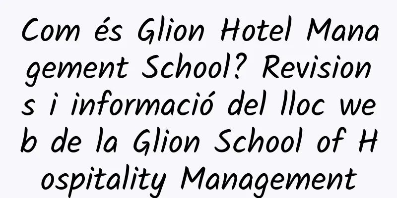 Com és Glion Hotel Management School? Revisions i informació del lloc web de la Glion School of Hospitality Management
