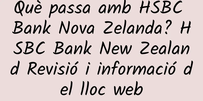 Què passa amb HSBC Bank Nova Zelanda? HSBC Bank New Zealand Revisió i informació del lloc web