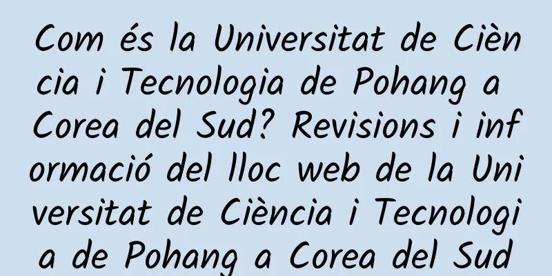 Com és la Universitat de Ciència i Tecnologia de Pohang a Corea del Sud? Revisions i informació del lloc web de la Universitat de Ciència i Tecnologia de Pohang a Corea del Sud