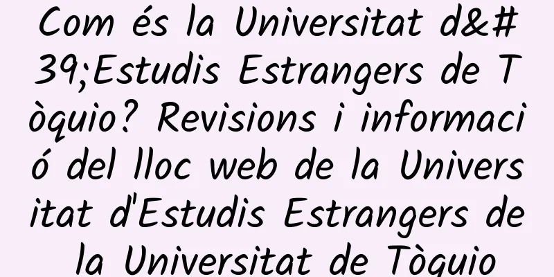 Com és la Universitat d'Estudis Estrangers de Tòquio? Revisions i informació del lloc web de la Universitat d'Estudis Estrangers de la Universitat de Tòquio
