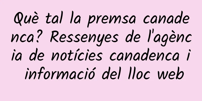 Què tal la premsa canadenca? Ressenyes de l'agència de notícies canadenca i informació del lloc web