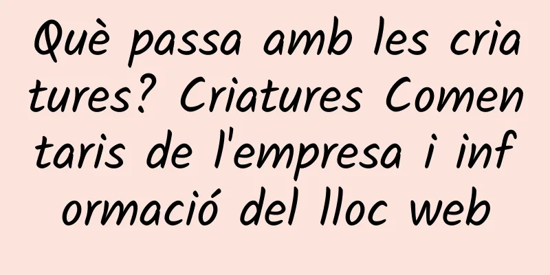 Què passa amb les criatures? Criatures Comentaris de l'empresa i informació del lloc web