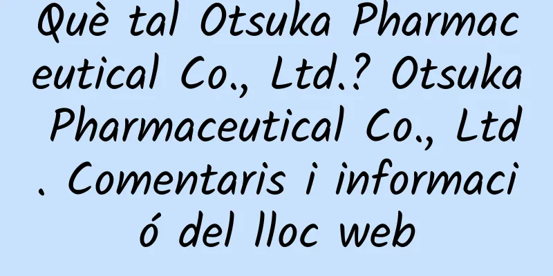 Què tal Otsuka Pharmaceutical Co., Ltd.? Otsuka Pharmaceutical Co., Ltd. Comentaris i informació del lloc web