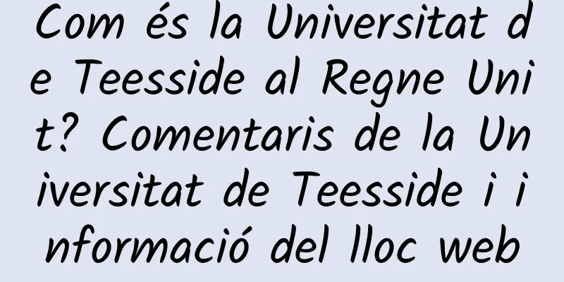 Com és la Universitat de Teesside al Regne Unit? Comentaris de la Universitat de Teesside i informació del lloc web