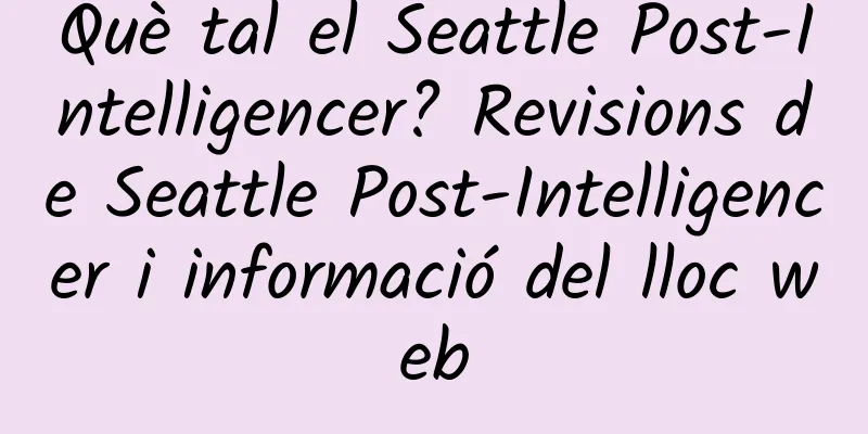 Què tal el Seattle Post-Intelligencer? Revisions de Seattle Post-Intelligencer i informació del lloc web