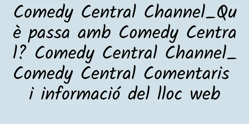 Comedy Central Channel_Què passa amb Comedy Central? Comedy Central Channel_Comedy Central Comentaris i informació del lloc web