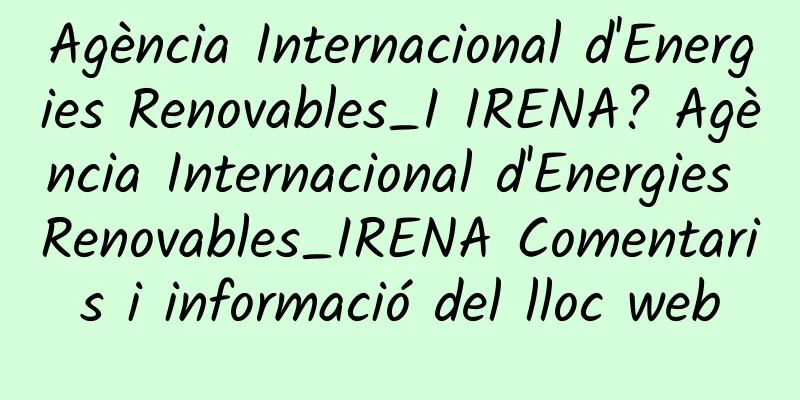 Agència Internacional d'Energies Renovables_I IRENA? Agència Internacional d'Energies Renovables_IRENA Comentaris i informació del lloc web