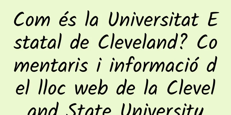 Com és la Universitat Estatal de Cleveland? Comentaris i informació del lloc web de la Cleveland State University