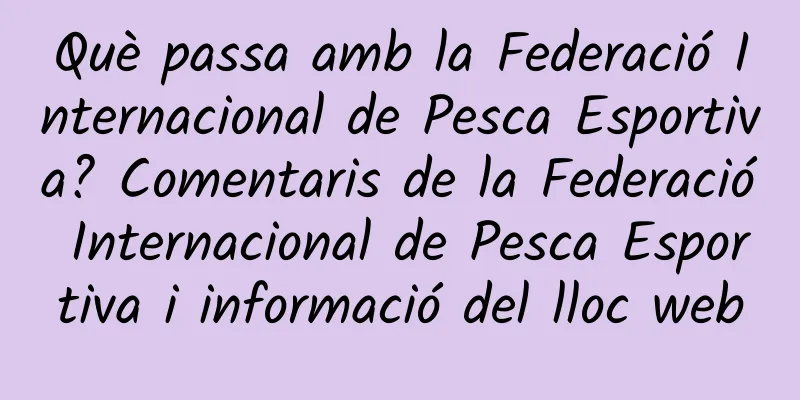 Què passa amb la Federació Internacional de Pesca Esportiva? Comentaris de la Federació Internacional de Pesca Esportiva i informació del lloc web