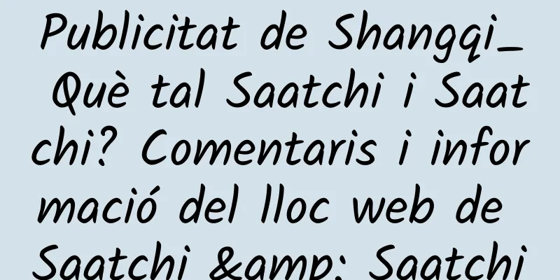 Publicitat de Shangqi_ Què tal Saatchi i Saatchi? Comentaris i informació del lloc web de Saatchi & Saatchi