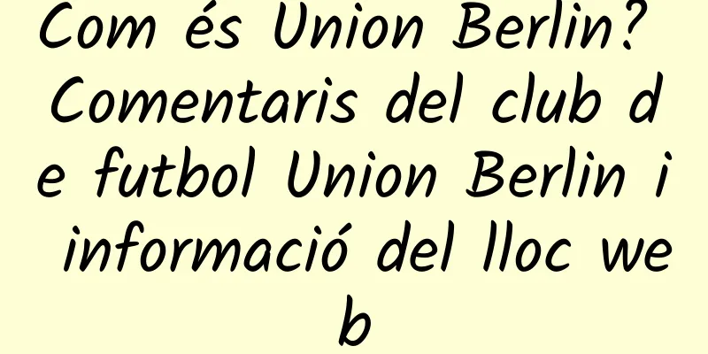 Com és Union Berlin? Comentaris del club de futbol Union Berlin i informació del lloc web